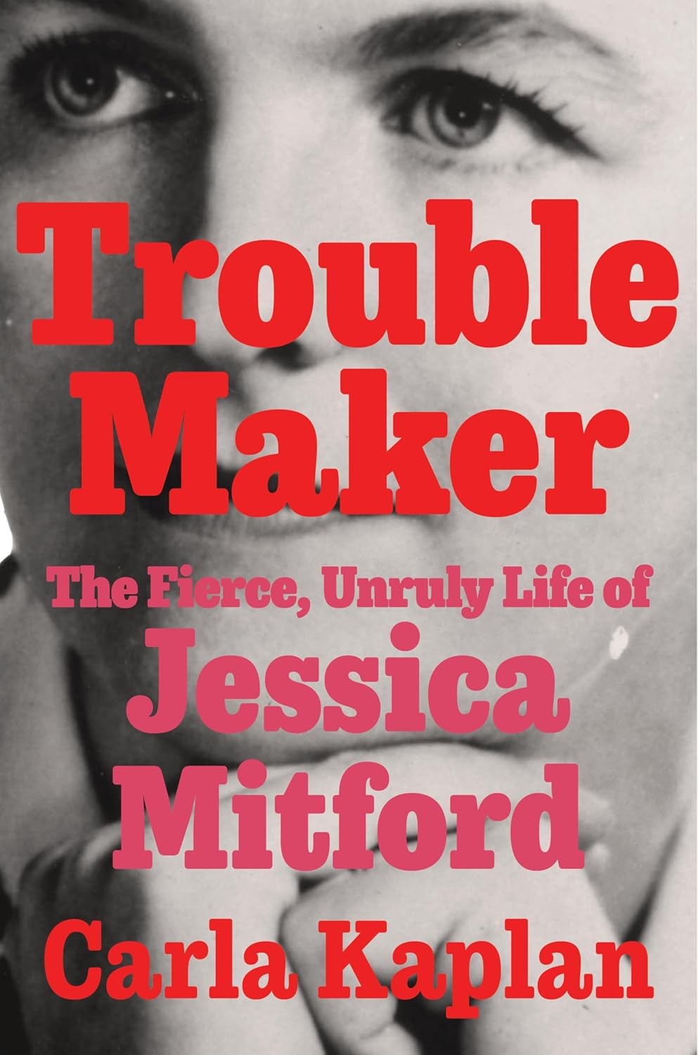 Troublemaker: The Fierce, Unruly Life of Jessica Mitford by Carla Kaplan