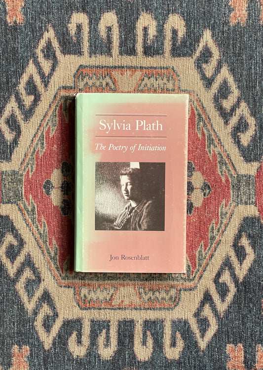 Sylvia Plath: The Poetry of Initiation by Jon Rosenblatt - First Edition