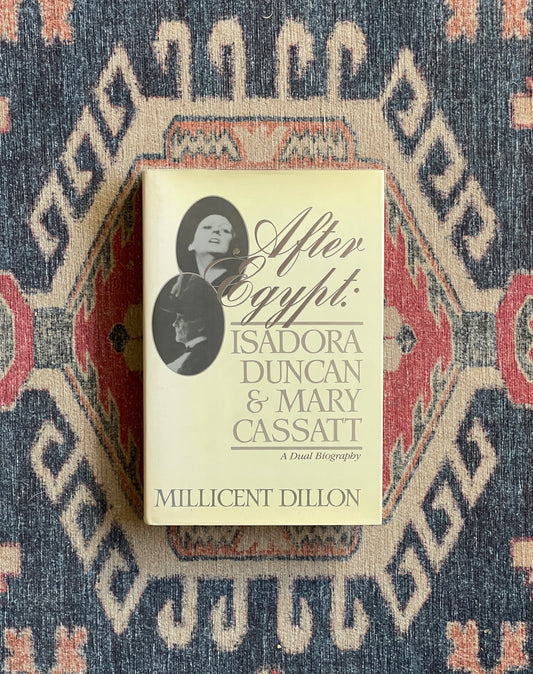 After Egypt: Isadora Duncan and Mary Cassatt by Millicent Dillon - First Edition