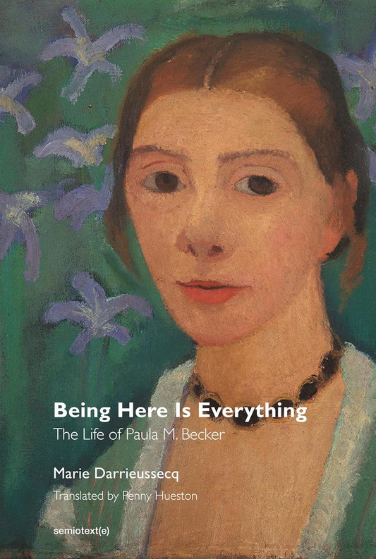 Being Here is Everything: The Life of Paula Modersohn-Becker by Marie Darrieussecq